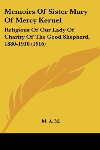 Memoirs Of Sister Mary Of Mercy Keruel: Religious Of Our Lady Of Charity Of The Good Shepherd, 1880-1910 (1916)