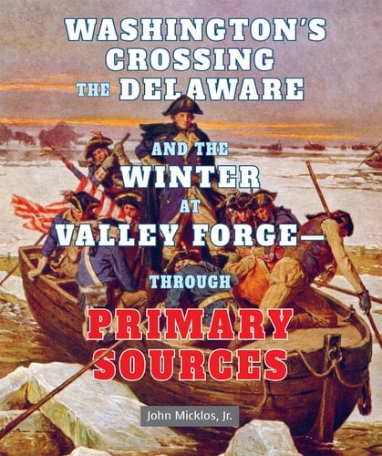 Washington's Crossing the Delaware and the Winter at Valley Forge-- Through Primary Sources