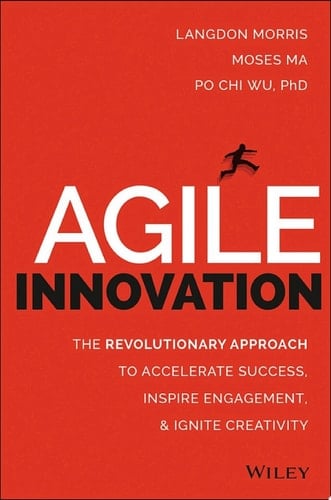 Agile Innovation The Revolutionary Approach to Accelerate Success, Inspire Engagement, and Ignite Creativity