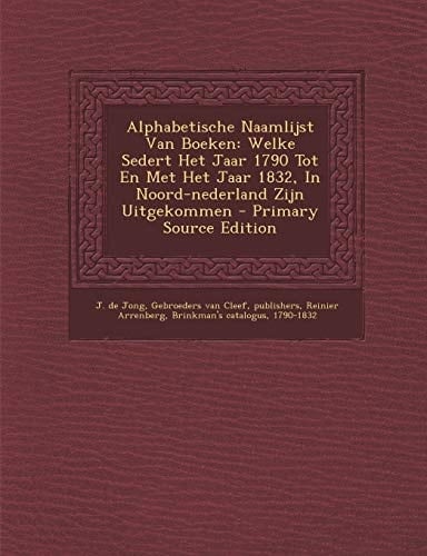 Alphabetische Naamlijst Van Boeken Welke Sedert Het Jaar 1790 Tot en Met Het Jaar 1832, in Noord-Nederland Zijn Uitgekommen - Primary Source Edition