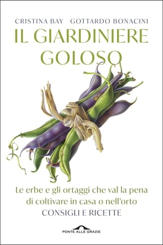 Il giardiniere goloso Le erbe e gli ortaggi che val la pena di coltivare in casa o nell'orto. Consigli e ricette