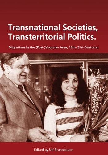 Transnational Societies, Transterritorial Politics: Migrations in the (Post-)Yugoslav Region, 19th –21st Century (Südosteuropäische Arbeiten, 141)