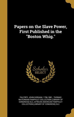 Papers on the Slave Power, First Published in the Boston Whig.