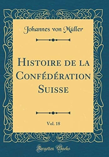 Histoire de la Confédération Suisse, Vol. 18 (Classic Reprint)