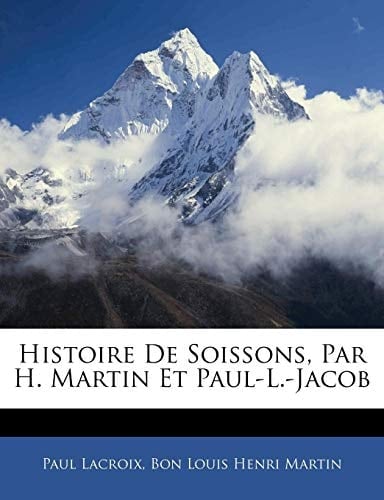 Histoire De Soissons, Par H. Martin Et Paul-L.-Jacob (French Edition)