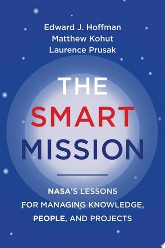 The Smart Mission NASA’s Lessons for Managing Knowledge, People, and Projects