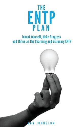The ENTP Plan Invent Yourself, Make Progress and Thrive As the Charming and Visionary ENTP