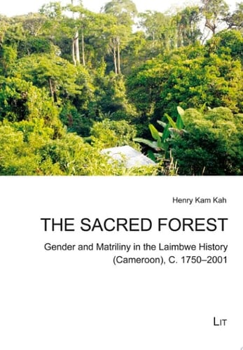 The Sacred Forest Gender and Matriliny in the Laimbwe History (Cameroon), C. 1750-2001