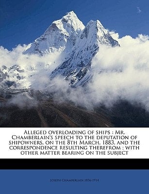 Alleged overloading of ships: Mr. Chamberlain's speech to the deputation of shipowners, on the 8th March, 1883, and the correspondence resulting ... Volume Talbot collection of British pamphlets