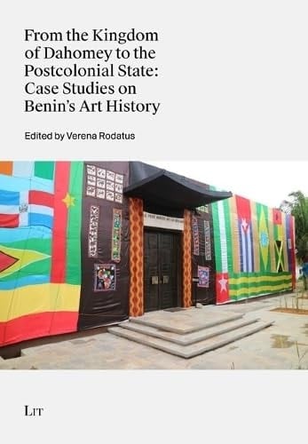 From the Kingdom of Dahomey to the Postcolonial State Case Studies on Benin's Art History