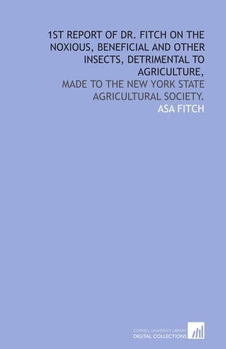 1st report of Dr. Fitch on the noxious, beneficial and other insects, detrimental to agriculture,: made to the New York State Agricultural Society.