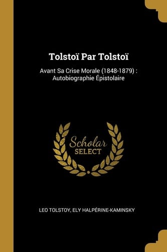 Tolstoï Par Tolstoï Avant Sa Crise Morale (1848-1879): Autobiographie Épistolaire
