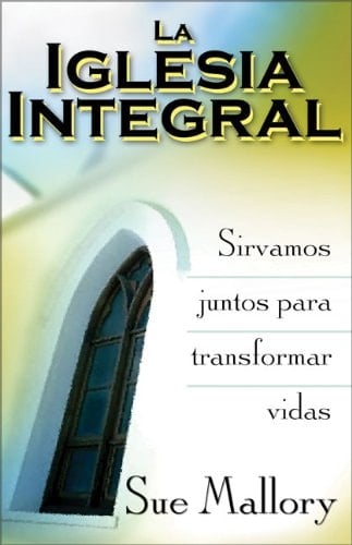 La Iglesia Integral /the Equipping Church Sirvamos Juntos Para Transformar Vidas