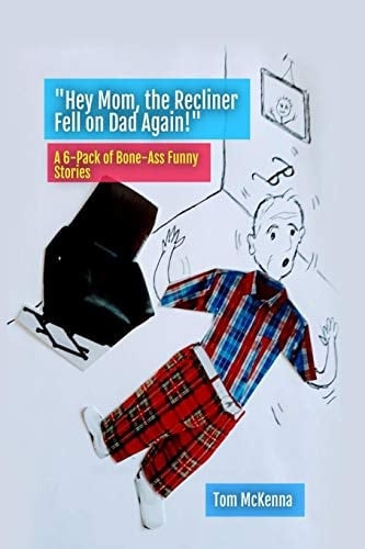 Hey Mom, the Recliner Fell on Dad Again A 6-Pack of Bone-Ass Funny Stories