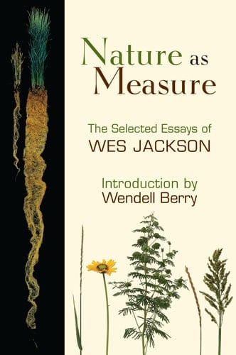 Nature as Measure The Selected Essays of Wes Jackson