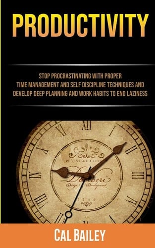 Productivity Stop Procrastinating With Proper Time Management And Self Discipline Techniques And Develop Deep Planning And Work Habits To End Laziness