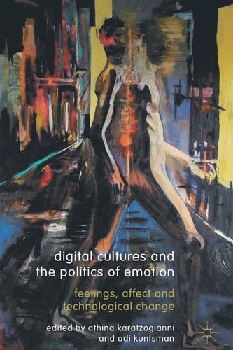 Digital Cultures and the Politics of Emotion Feelings, Affect and Technological Change