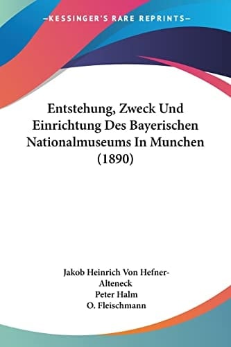 Entstehung, Zweck Und Einrichtung Des Bayerischen Nationalmuseums In Munchen (1890) (German Edition)