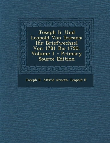 Joseph II. Und Leopold Von Toscana: Ihr Briefwechsel Von 1781 Bis 1790, Volume 1 - Primary Source Edition (German Edition)