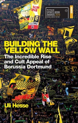 Building the Yellow Wall The Incredible Rise and Cult Appeal of Borussia Dortmund