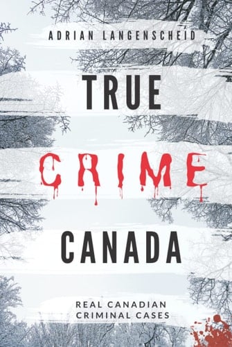 True Crime Canada: Real Canadian Criminal Cases (True Crime International English)