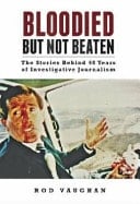 Bloodied But Not Beaten The Stories Behind 40 Years of Investigative Journalism