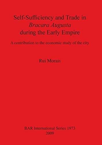 Self-sufficiency and Trade in Bracara Augusta During the Early Empire A Contribution to the Economic Study of the City