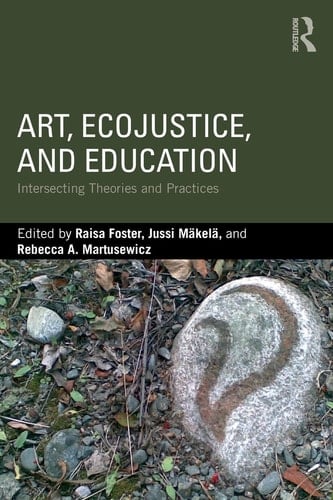 Art, Ecojustice, and Education Intersecting Theories and Practices