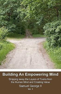 Building An Empowering Mind Stripping Away the Layers of Toxins from the Human Mind and Creating Value