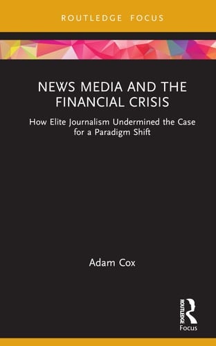 News Media and the Financial Crisis How Elite Journalism Undermined the Case for a Paradigm Shift