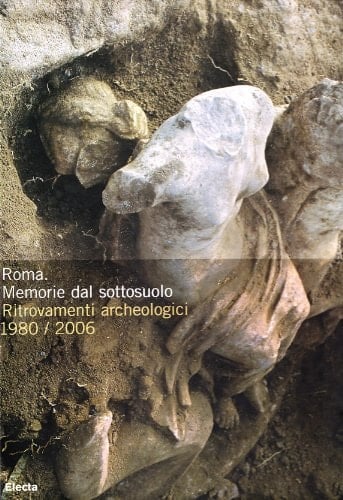 Roma. Memorie dal sottosuolo. Ritrovamenti archeologici 1980-2006. Catalogo della mostra (Roma, 2 dicembre 2006-9 aprile 2007)
