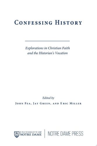 Confessing History Explorations in Christian Faith and the Historian's Vocation