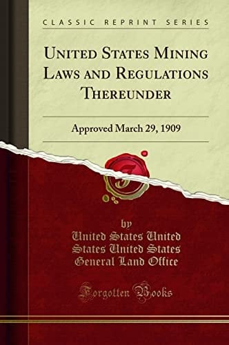 United States Mining Laws and Regulations Thereunder Approved March 29, 1909 (Classic Reprint)