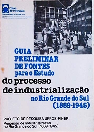Guia preliminar de fontes para o estudo do processo de industrialização no Rio Grande do Sul (1889-1945) (Portuguese Edition)