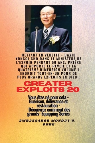Grands Exploits - 20 Mettant en Vedette - David Yonggi Cho Dans le Ministère de l'espoir Pendant 50 Ans; Prière Qui Apporte le Réveil et la Quatrième Dimension Volume 1 TOUT en un ENDROIT Pour de Plus Grands Exploits en Dieu ! - Vous êtes Né Pour Cela - Guérison, délivrance et Restauration - Série D'équipement
