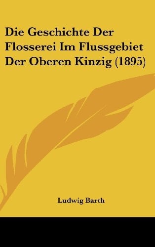 Die Geschichte Der Flosserei Im Flussgebiet Der Oberen Kinzig (1895) (German Edition)