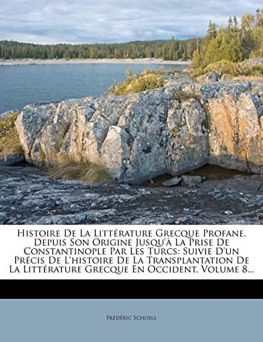 Histoire de La Litterature Grecque Profane. Depuis Son Origine Jusqu'a La Prise de Constantinople Par Les Turcs: Suivie D'Un Precis de L'Histoire de L (French Edition)