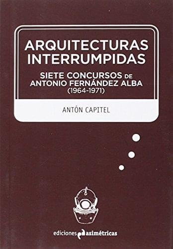 Arquitecturas interrumpidas siete concursos de Antonio Fernández Alba (1964-1971)