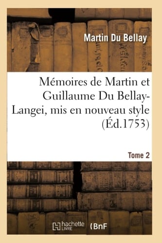 Mémoires de Martin Et Guillaume Du Bellay-Langei, MIS En Nouveau Style. Tome 2 Auxquels on a Joint Les Mémoires Du Maréchal de Fleuranges Et Le Journal de Louise de Savoie.