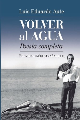 Volver al agua poesía completa (trece poemigas inéditos añadidos)