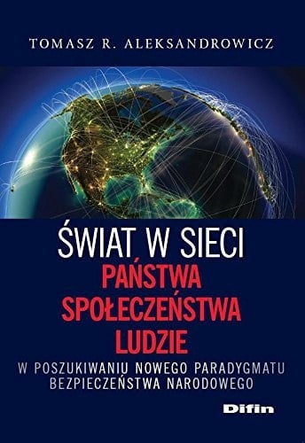 Świat w sieci państwa, społeczeństwa, ludzie : w poszukiwaniu nowego paradygmatu bezpieczeństwa narodowego