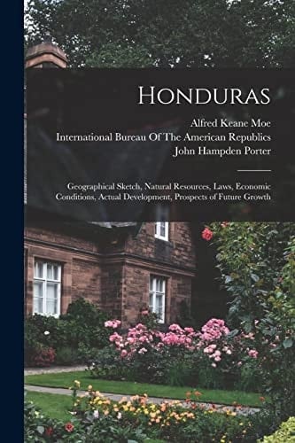 Honduras Geographical Sketch, Natural Resources, Laws, Economic Conditions, Actual Development, Prospects of Future Growth