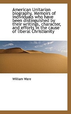 American Unitarian Biography. Memoirs of Individuals Who Have Been Distinguished by Their Writings,