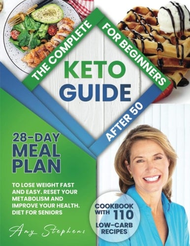 The Complete Keto Diet Guide for Beginners After 50 28-Day Meal Plan for Fast and Easy Weight Loss | Cookbook with 110 Low-Carb Recipes for Seniors. Improve Your Health and Reset Your Metabolism