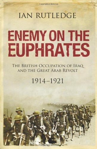 Enemy on the Euphrates The British Occupation of Iraq and the Great Arab Revolt, 1914-1921