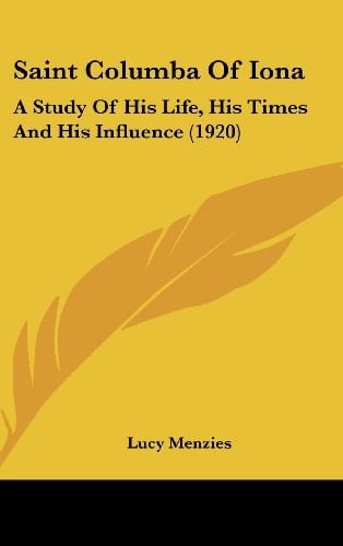 Saint Columba Of Iona A Study Of His Life, His Times And His Influence (1920)