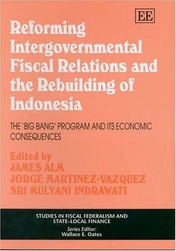 Reforming Intergovernmental Fiscal Relations and the Rebuilding of Indonesia The "big Bang" Program and Its Economic Consequences