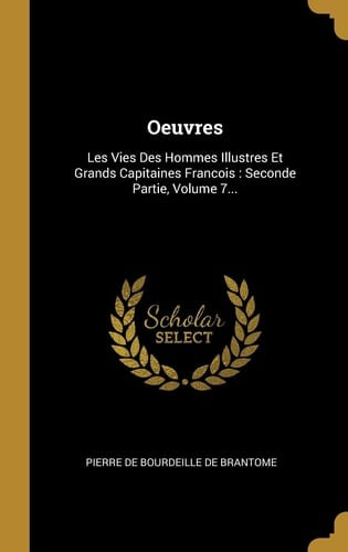 Oeuvres Les Vies Des Hommes Illustres Et Grands Capitaines Francois: Seconde Partie, Volume 7...