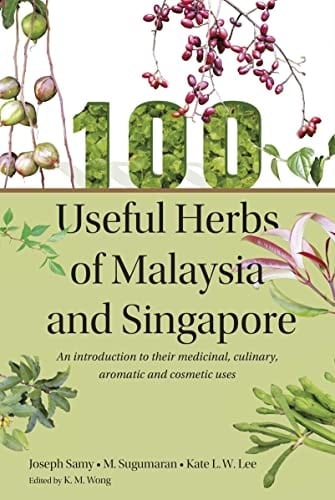 100 Useful Herbs of Malaysia and Singapore An Introduction to Their Medicinal, Culinary, Aromatic and Cosmetic Uses