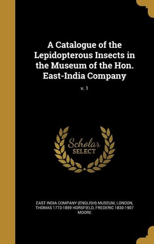 A Catalogue of the Lepidopterous Insects in the Museum of the Hon. East-India Company; V. 1